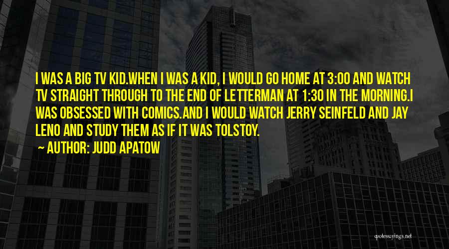 Judd Apatow Quotes: I Was A Big Tv Kid.when I Was A Kid, I Would Go Home At 3:00 And Watch Tv Straight