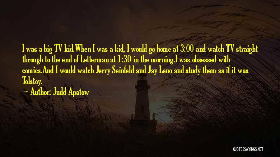 Judd Apatow Quotes: I Was A Big Tv Kid.when I Was A Kid, I Would Go Home At 3:00 And Watch Tv Straight