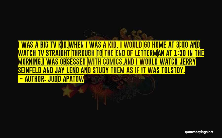 Judd Apatow Quotes: I Was A Big Tv Kid.when I Was A Kid, I Would Go Home At 3:00 And Watch Tv Straight
