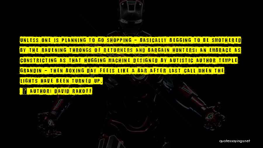 David Rakoff Quotes: Unless One Is Planning To Go Shopping - Basically Begging To Be Smothered By The Ravening Throngs Of Returners And