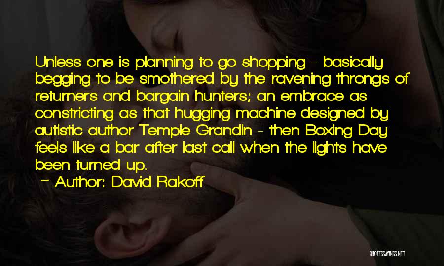 David Rakoff Quotes: Unless One Is Planning To Go Shopping - Basically Begging To Be Smothered By The Ravening Throngs Of Returners And