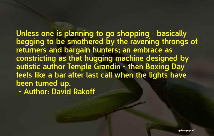 David Rakoff Quotes: Unless One Is Planning To Go Shopping - Basically Begging To Be Smothered By The Ravening Throngs Of Returners And