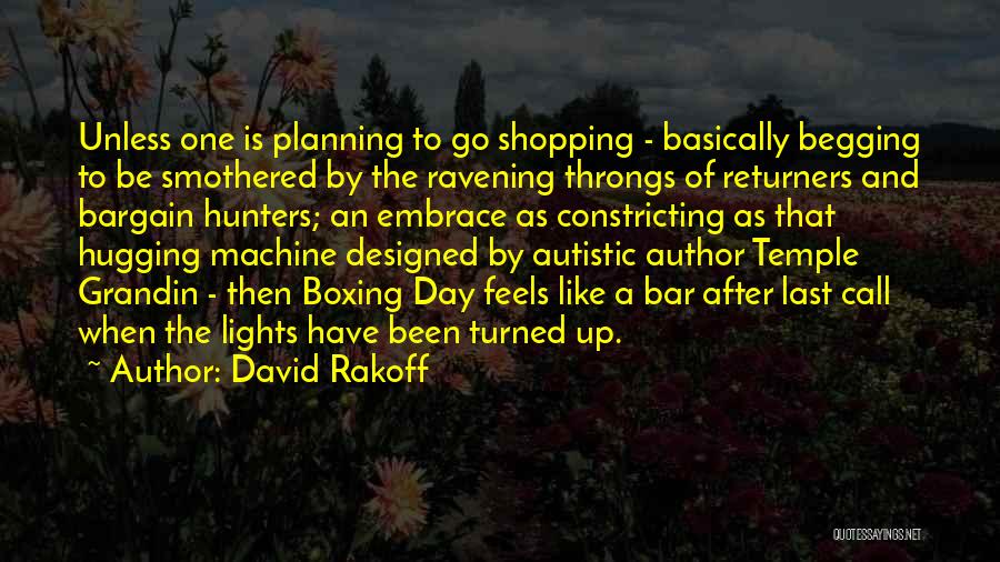 David Rakoff Quotes: Unless One Is Planning To Go Shopping - Basically Begging To Be Smothered By The Ravening Throngs Of Returners And