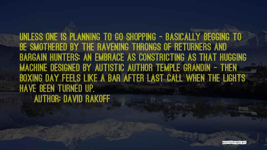 David Rakoff Quotes: Unless One Is Planning To Go Shopping - Basically Begging To Be Smothered By The Ravening Throngs Of Returners And