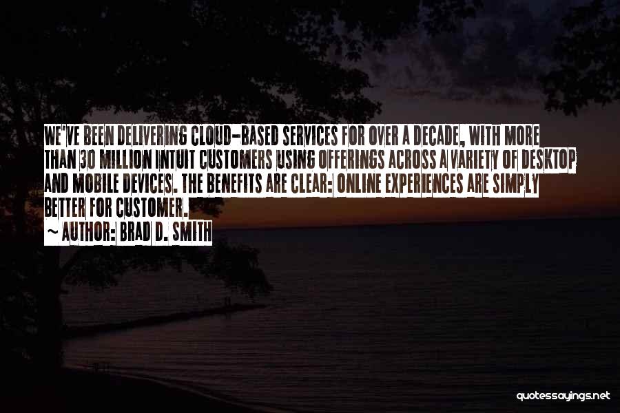 Brad D. Smith Quotes: We've Been Delivering Cloud-based Services For Over A Decade, With More Than 30 Million Intuit Customers Using Offerings Across A