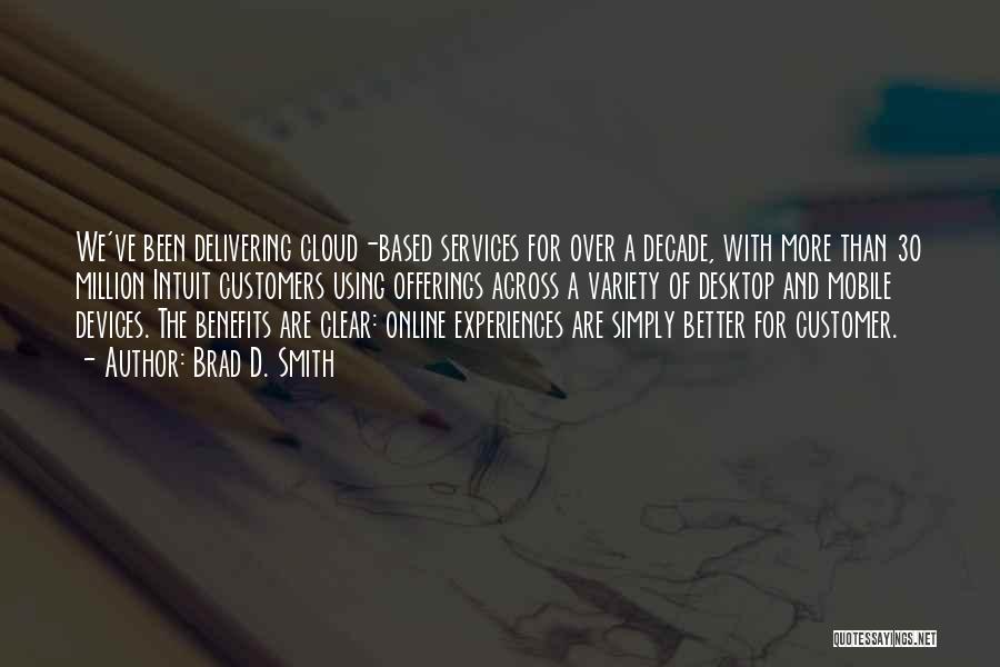 Brad D. Smith Quotes: We've Been Delivering Cloud-based Services For Over A Decade, With More Than 30 Million Intuit Customers Using Offerings Across A