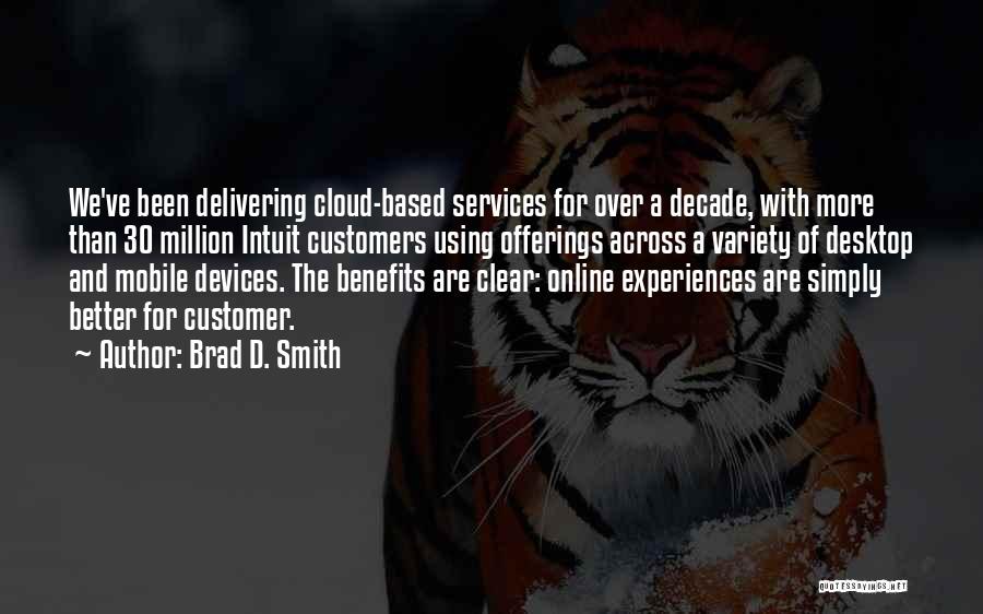 Brad D. Smith Quotes: We've Been Delivering Cloud-based Services For Over A Decade, With More Than 30 Million Intuit Customers Using Offerings Across A