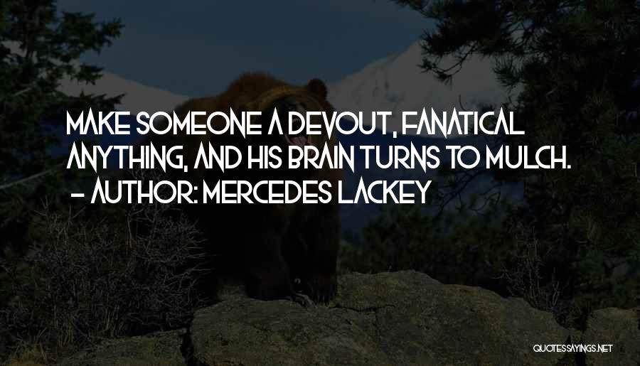 Mercedes Lackey Quotes: Make Someone A Devout, Fanatical Anything, And His Brain Turns To Mulch.