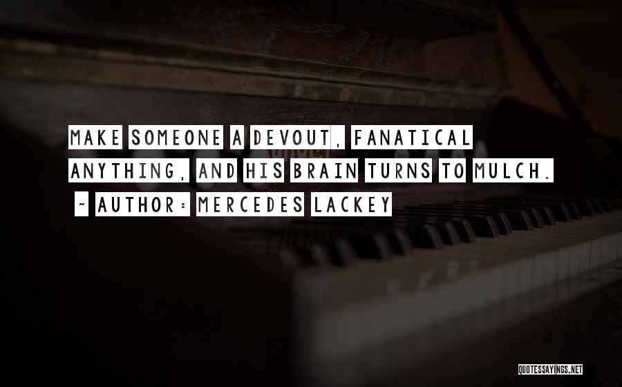 Mercedes Lackey Quotes: Make Someone A Devout, Fanatical Anything, And His Brain Turns To Mulch.