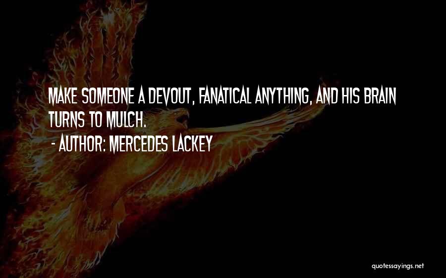 Mercedes Lackey Quotes: Make Someone A Devout, Fanatical Anything, And His Brain Turns To Mulch.