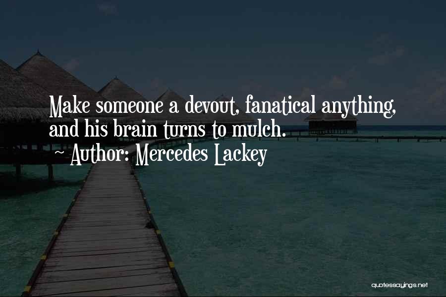 Mercedes Lackey Quotes: Make Someone A Devout, Fanatical Anything, And His Brain Turns To Mulch.