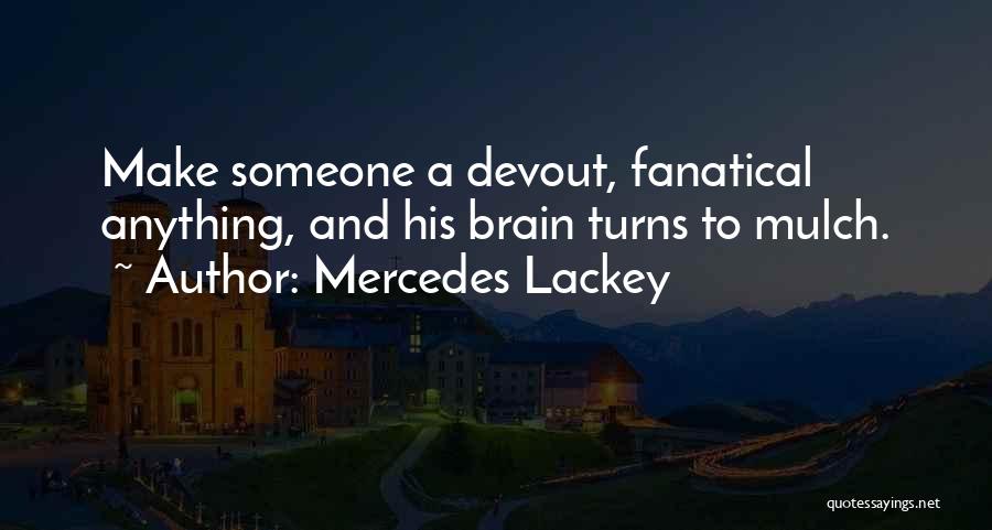 Mercedes Lackey Quotes: Make Someone A Devout, Fanatical Anything, And His Brain Turns To Mulch.