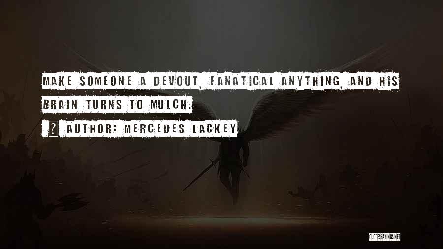 Mercedes Lackey Quotes: Make Someone A Devout, Fanatical Anything, And His Brain Turns To Mulch.