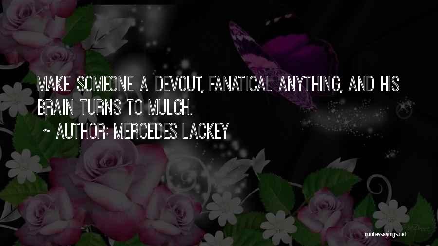 Mercedes Lackey Quotes: Make Someone A Devout, Fanatical Anything, And His Brain Turns To Mulch.