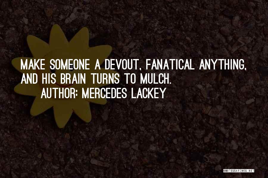 Mercedes Lackey Quotes: Make Someone A Devout, Fanatical Anything, And His Brain Turns To Mulch.