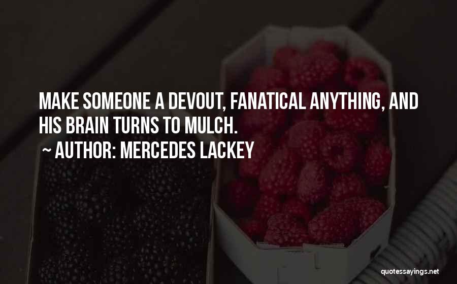 Mercedes Lackey Quotes: Make Someone A Devout, Fanatical Anything, And His Brain Turns To Mulch.