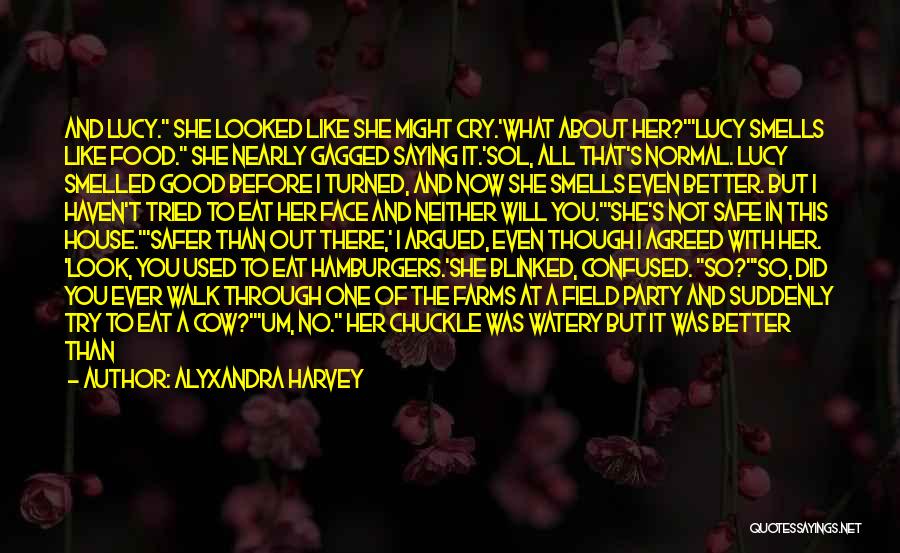 Alyxandra Harvey Quotes: And Lucy. She Looked Like She Might Cry.'what About Her?'lucy Smells Like Food. She Nearly Gagged Saying It.'sol, All That's