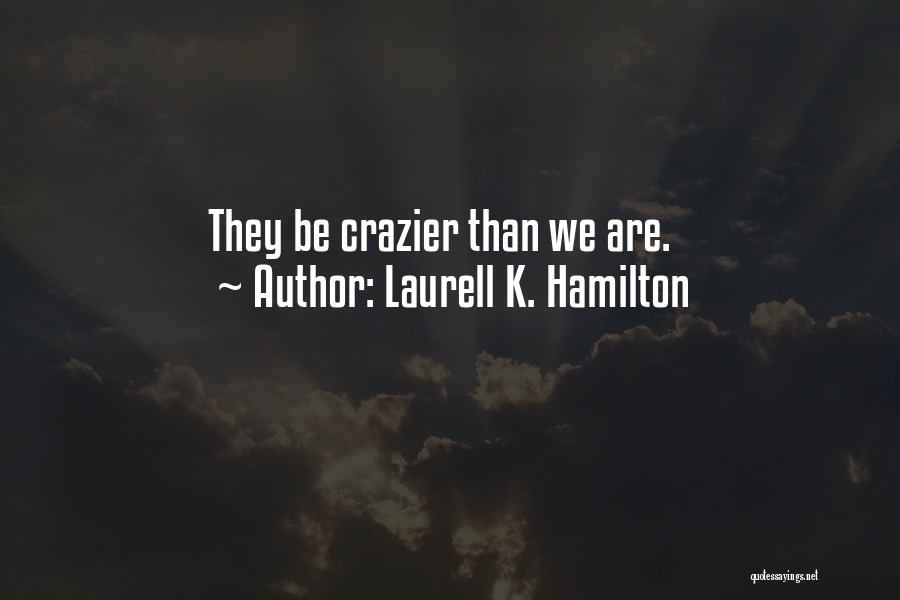 Laurell K. Hamilton Quotes: They Be Crazier Than We Are.