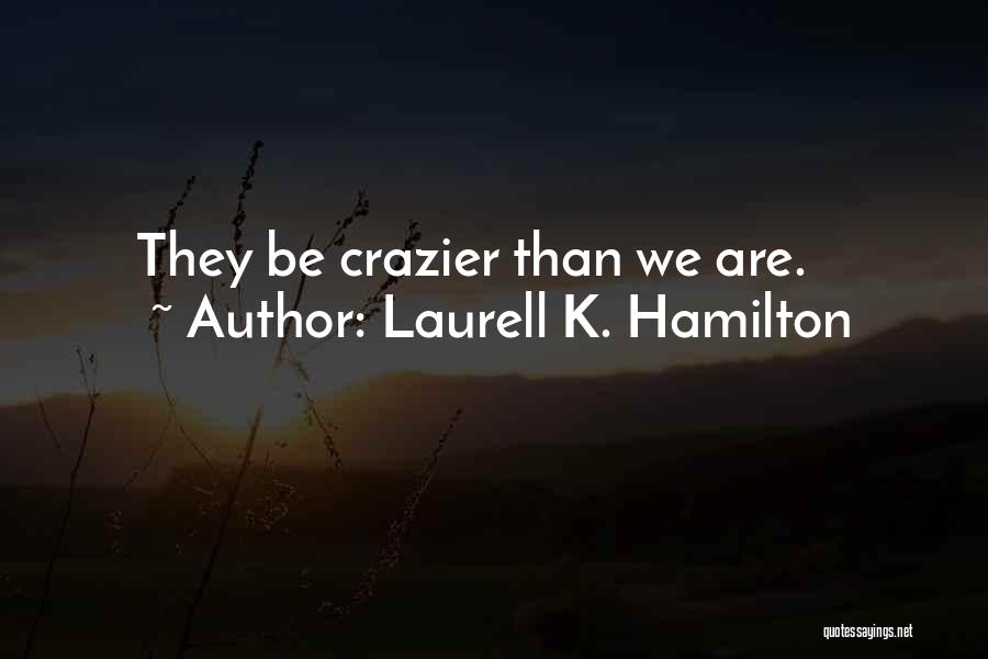 Laurell K. Hamilton Quotes: They Be Crazier Than We Are.