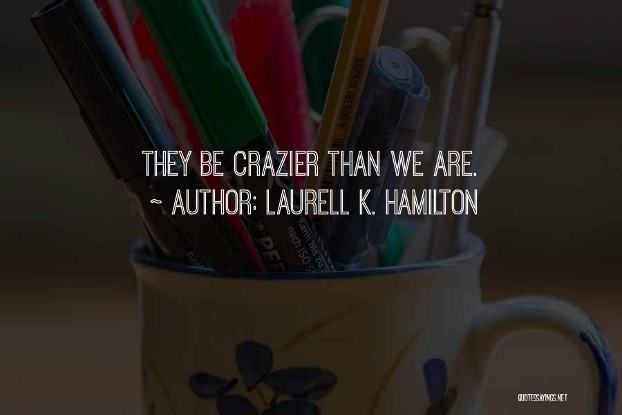 Laurell K. Hamilton Quotes: They Be Crazier Than We Are.