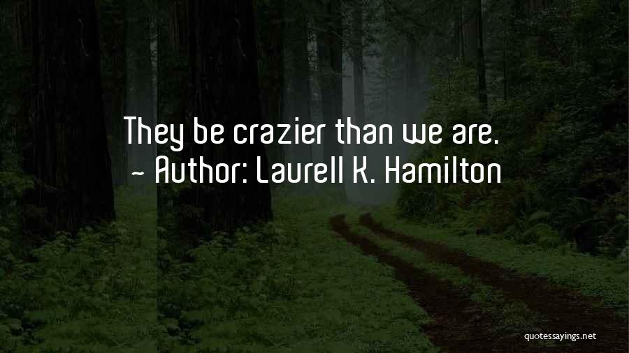 Laurell K. Hamilton Quotes: They Be Crazier Than We Are.