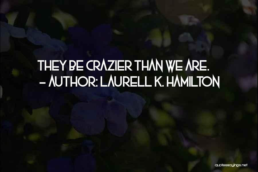 Laurell K. Hamilton Quotes: They Be Crazier Than We Are.