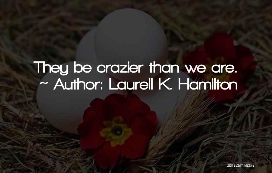 Laurell K. Hamilton Quotes: They Be Crazier Than We Are.