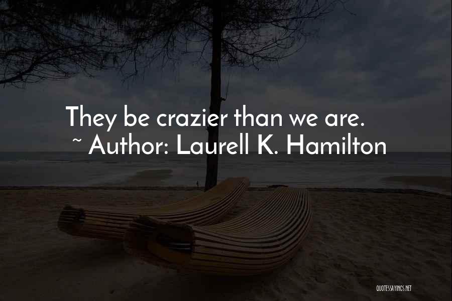 Laurell K. Hamilton Quotes: They Be Crazier Than We Are.