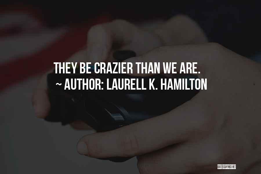 Laurell K. Hamilton Quotes: They Be Crazier Than We Are.