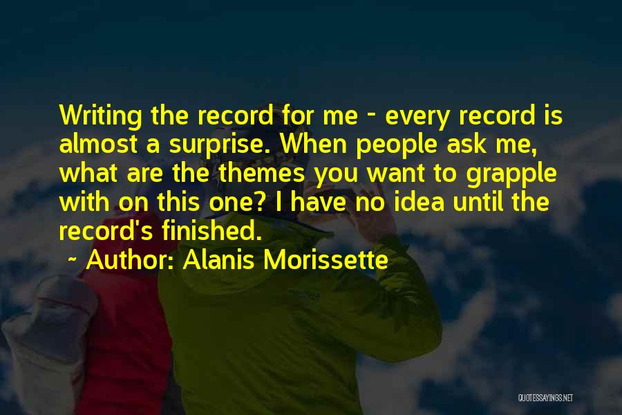 Alanis Morissette Quotes: Writing The Record For Me - Every Record Is Almost A Surprise. When People Ask Me, What Are The Themes
