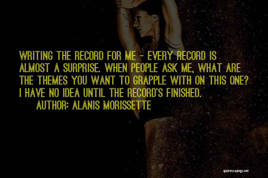 Alanis Morissette Quotes: Writing The Record For Me - Every Record Is Almost A Surprise. When People Ask Me, What Are The Themes