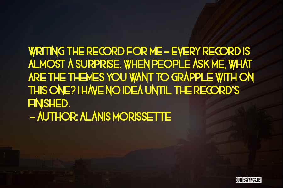 Alanis Morissette Quotes: Writing The Record For Me - Every Record Is Almost A Surprise. When People Ask Me, What Are The Themes
