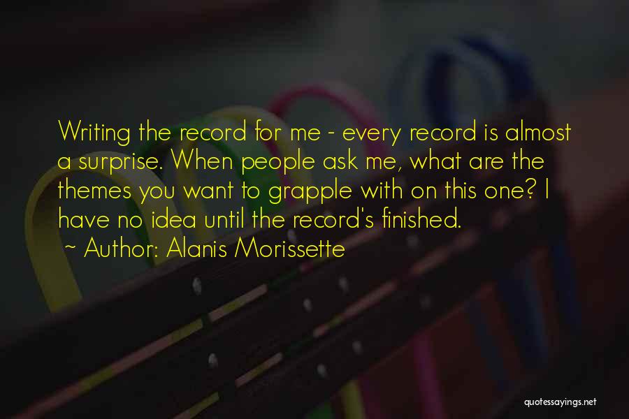 Alanis Morissette Quotes: Writing The Record For Me - Every Record Is Almost A Surprise. When People Ask Me, What Are The Themes