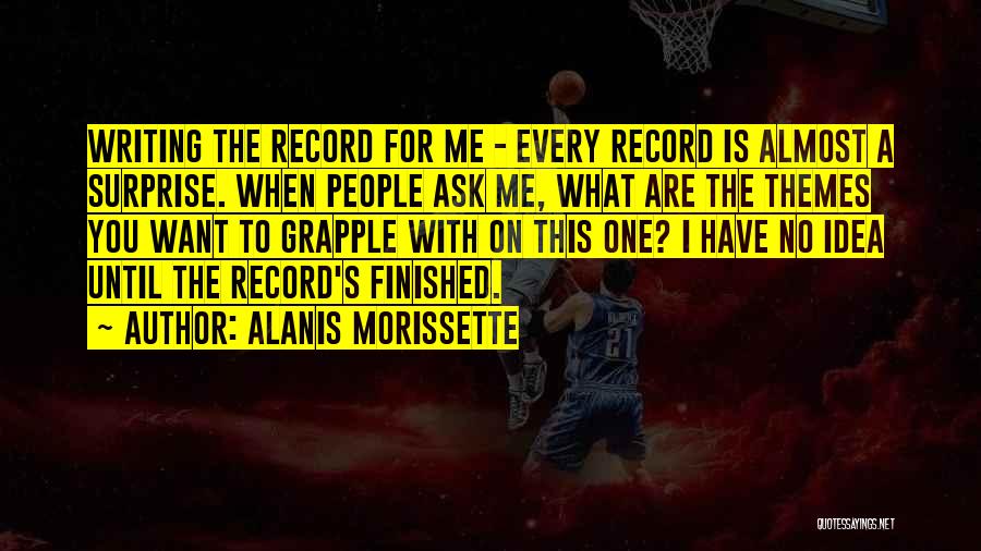 Alanis Morissette Quotes: Writing The Record For Me - Every Record Is Almost A Surprise. When People Ask Me, What Are The Themes