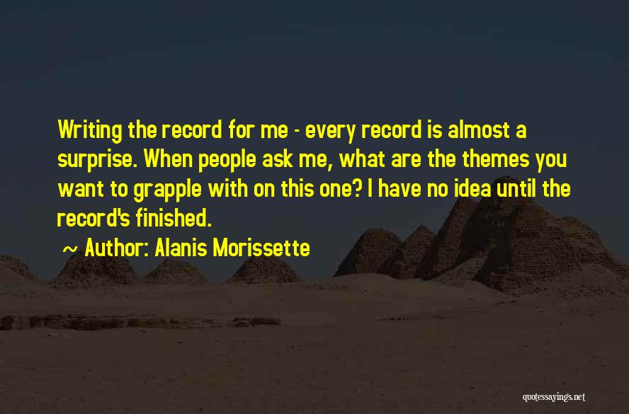 Alanis Morissette Quotes: Writing The Record For Me - Every Record Is Almost A Surprise. When People Ask Me, What Are The Themes