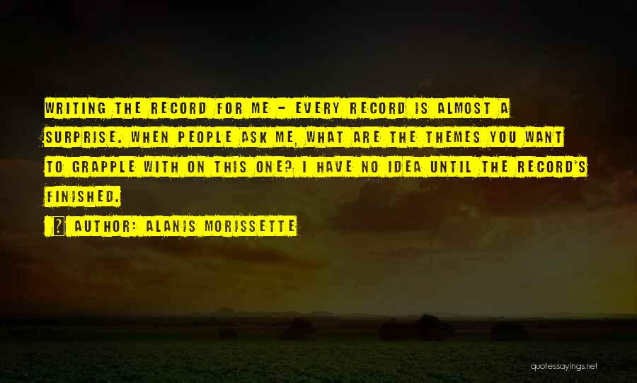 Alanis Morissette Quotes: Writing The Record For Me - Every Record Is Almost A Surprise. When People Ask Me, What Are The Themes