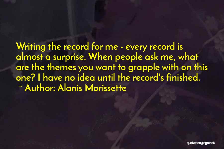 Alanis Morissette Quotes: Writing The Record For Me - Every Record Is Almost A Surprise. When People Ask Me, What Are The Themes