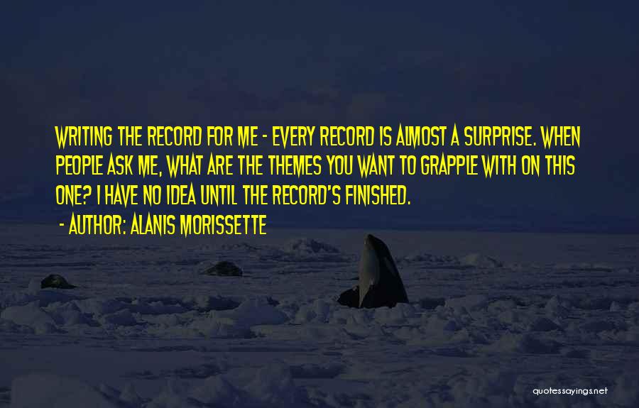 Alanis Morissette Quotes: Writing The Record For Me - Every Record Is Almost A Surprise. When People Ask Me, What Are The Themes