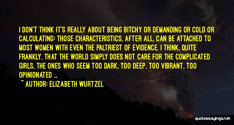 Elizabeth Wurtzel Quotes: I Don't Think It's Really About Being Bitchy Or Demanding Or Cold Or Calculating: Those Characteristics, After All, Can Be