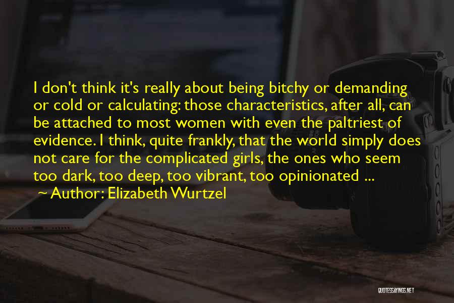 Elizabeth Wurtzel Quotes: I Don't Think It's Really About Being Bitchy Or Demanding Or Cold Or Calculating: Those Characteristics, After All, Can Be