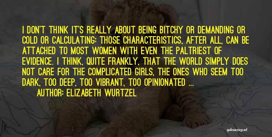 Elizabeth Wurtzel Quotes: I Don't Think It's Really About Being Bitchy Or Demanding Or Cold Or Calculating: Those Characteristics, After All, Can Be