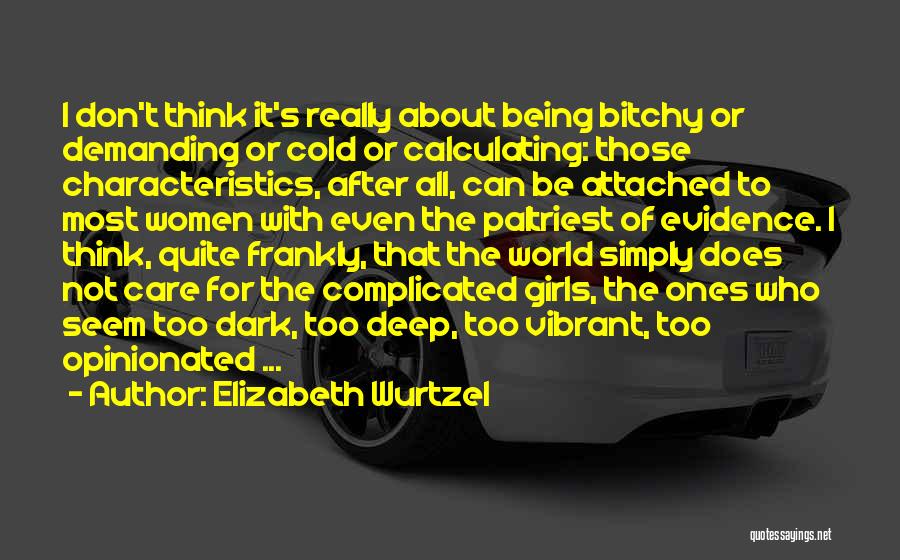 Elizabeth Wurtzel Quotes: I Don't Think It's Really About Being Bitchy Or Demanding Or Cold Or Calculating: Those Characteristics, After All, Can Be