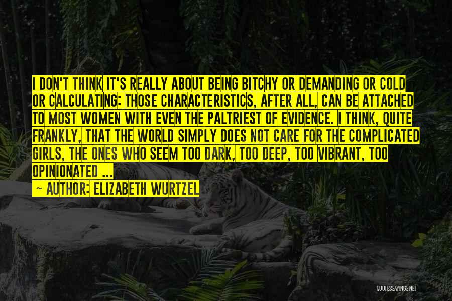 Elizabeth Wurtzel Quotes: I Don't Think It's Really About Being Bitchy Or Demanding Or Cold Or Calculating: Those Characteristics, After All, Can Be
