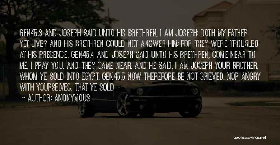 Anonymous Quotes: Gen45.3 And Joseph Said Unto His Brethren, I Am Joseph; Doth My Father Yet Live? And His Brethren Could Not