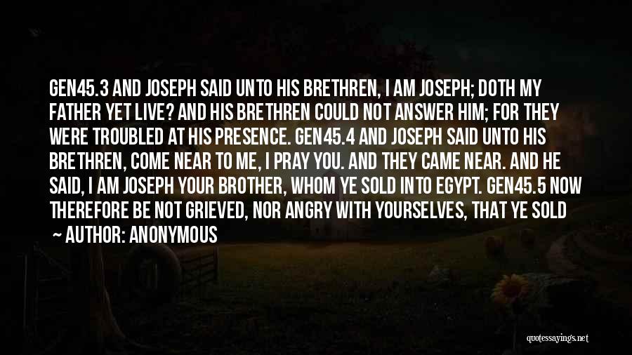 Anonymous Quotes: Gen45.3 And Joseph Said Unto His Brethren, I Am Joseph; Doth My Father Yet Live? And His Brethren Could Not