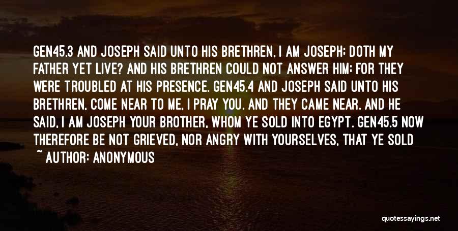 Anonymous Quotes: Gen45.3 And Joseph Said Unto His Brethren, I Am Joseph; Doth My Father Yet Live? And His Brethren Could Not