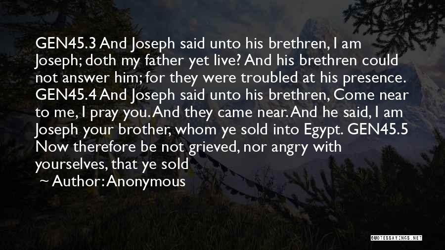 Anonymous Quotes: Gen45.3 And Joseph Said Unto His Brethren, I Am Joseph; Doth My Father Yet Live? And His Brethren Could Not