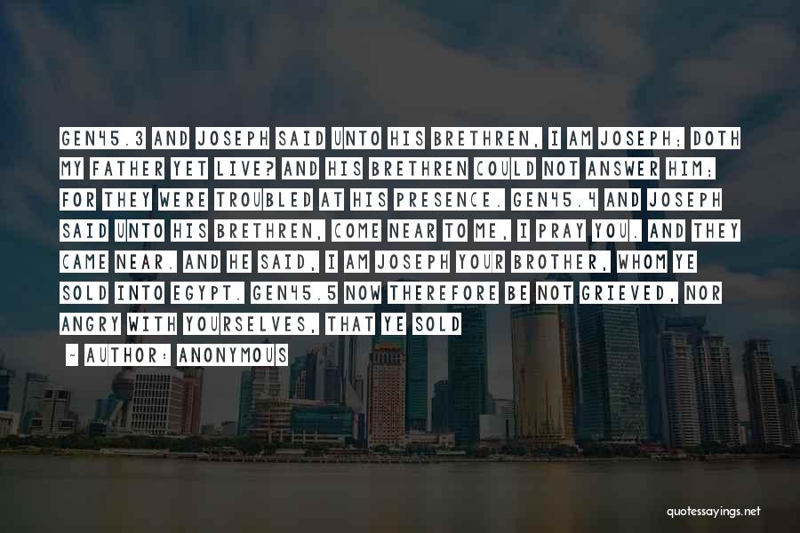 Anonymous Quotes: Gen45.3 And Joseph Said Unto His Brethren, I Am Joseph; Doth My Father Yet Live? And His Brethren Could Not