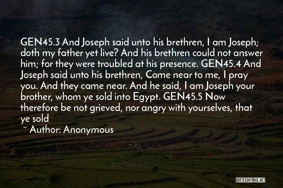 Anonymous Quotes: Gen45.3 And Joseph Said Unto His Brethren, I Am Joseph; Doth My Father Yet Live? And His Brethren Could Not