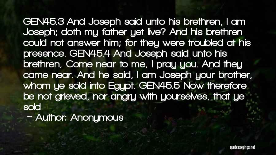 Anonymous Quotes: Gen45.3 And Joseph Said Unto His Brethren, I Am Joseph; Doth My Father Yet Live? And His Brethren Could Not